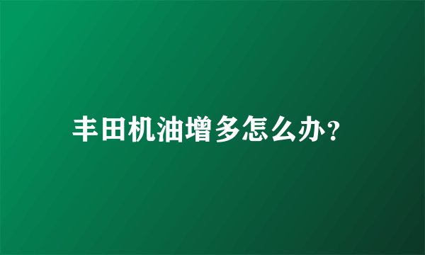 丰田机油增多怎么办？