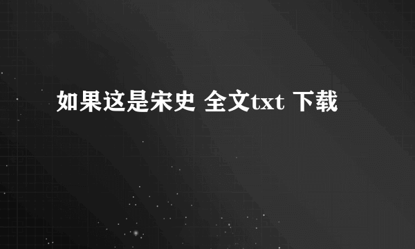 如果这是宋史 全文txt 下载