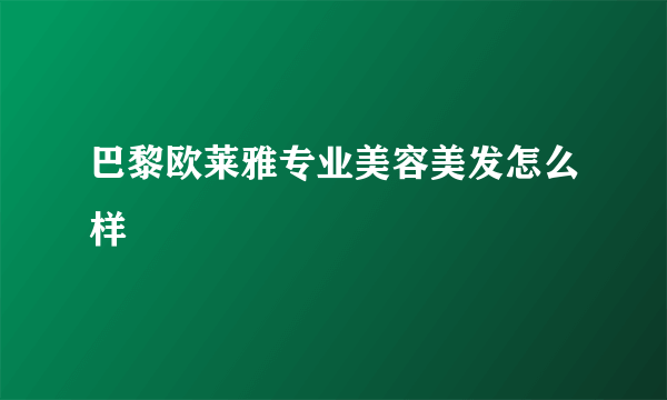 巴黎欧莱雅专业美容美发怎么样