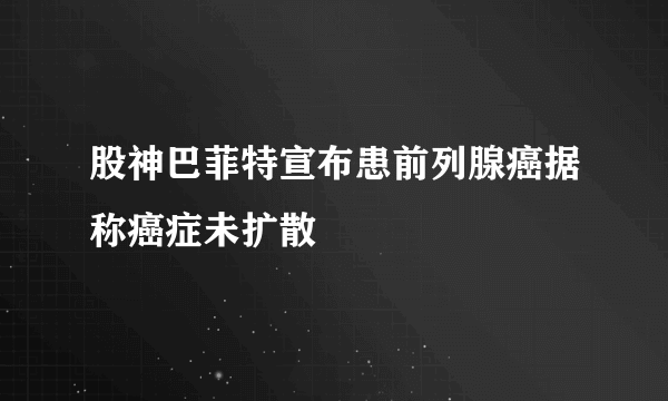 股神巴菲特宣布患前列腺癌据称癌症未扩散