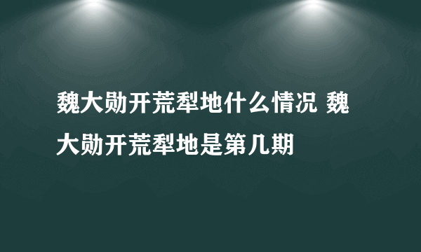 魏大勋开荒犁地什么情况 魏大勋开荒犁地是第几期