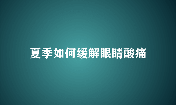 夏季如何缓解眼睛酸痛