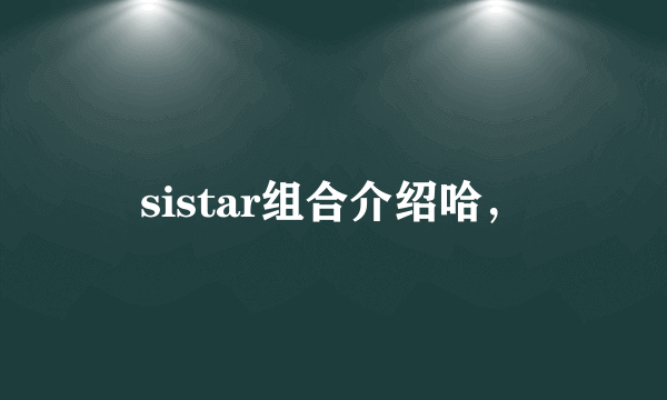 sistar组合介绍哈，