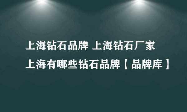 上海钻石品牌 上海钻石厂家 上海有哪些钻石品牌【品牌库】