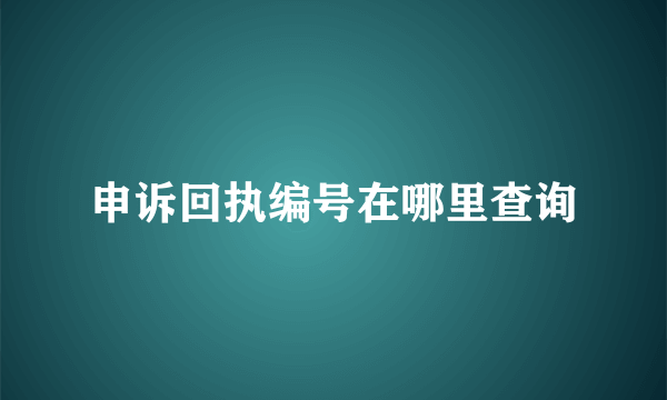 申诉回执编号在哪里查询