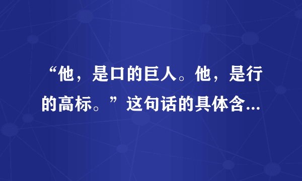 “他，是口的巨人。他，是行的高标。”这句话的具体含义和作用分别是什么？