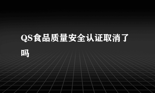 QS食品质量安全认证取消了吗