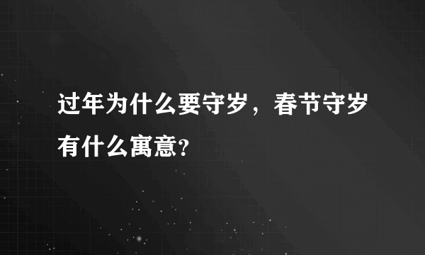 过年为什么要守岁，春节守岁有什么寓意？