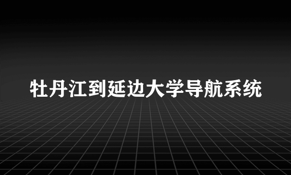 牡丹江到延边大学导航系统