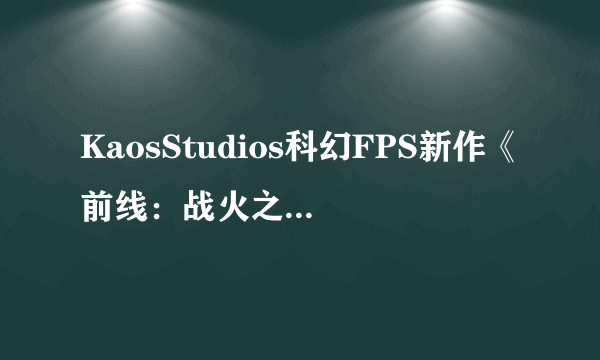 KaosStudios科幻FPS新作《前线：战火之源》上市