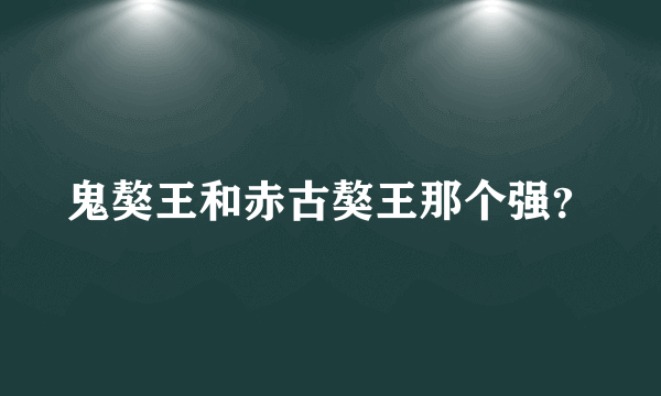 鬼獒王和赤古獒王那个强？