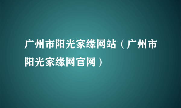 广州市阳光家缘网站（广州市阳光家缘网官网）