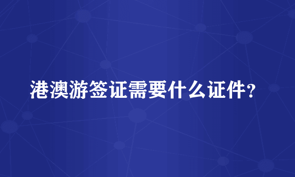 港澳游签证需要什么证件？