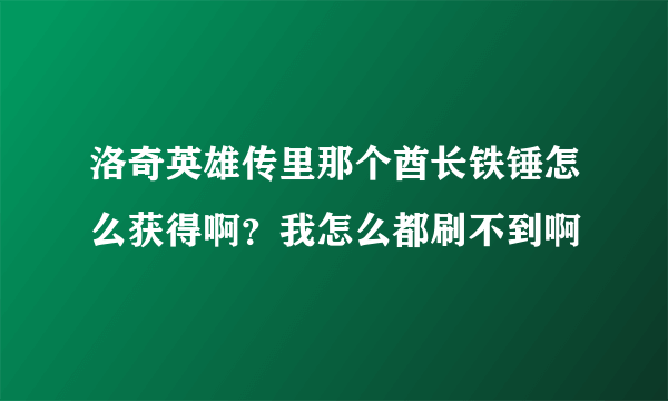 洛奇英雄传里那个酋长铁锤怎么获得啊？我怎么都刷不到啊