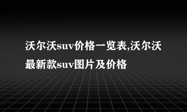 沃尔沃suv价格一览表,沃尔沃最新款suv图片及价格