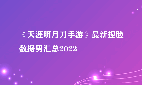 《天涯明月刀手游》最新捏脸数据男汇总2022