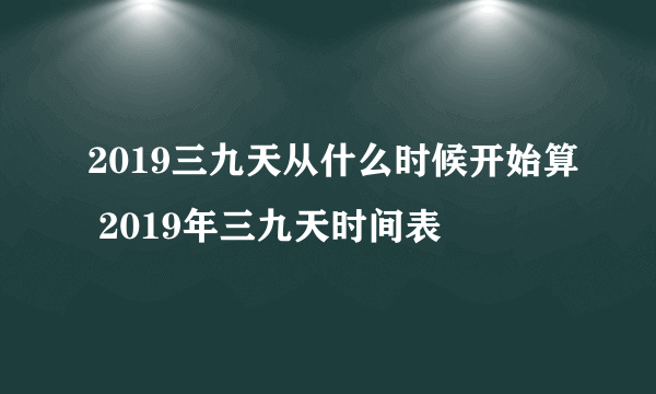 2019三九天从什么时候开始算 2019年三九天时间表