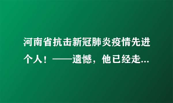 河南省抗击新冠肺炎疫情先进个人！——遗憾，他已经走了160天