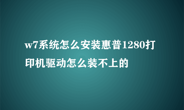 w7系统怎么安装惠普1280打印机驱动怎么装不上的