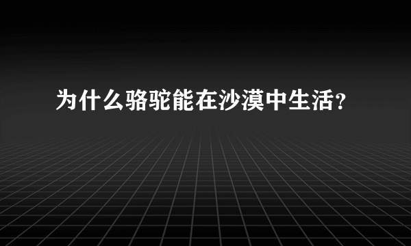 为什么骆驼能在沙漠中生活？