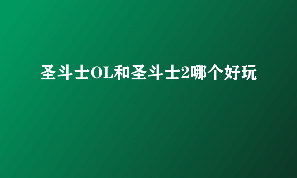 圣斗士OL和圣斗士2哪个好玩