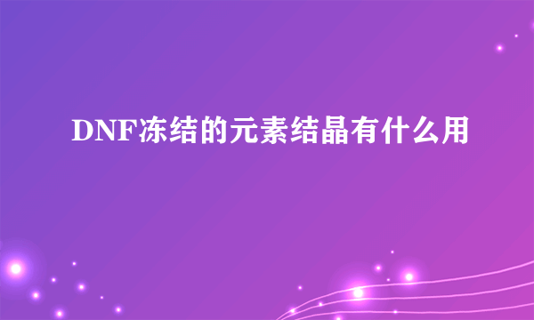 DNF冻结的元素结晶有什么用