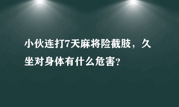 小伙连打7天麻将险截肢，久坐对身体有什么危害？