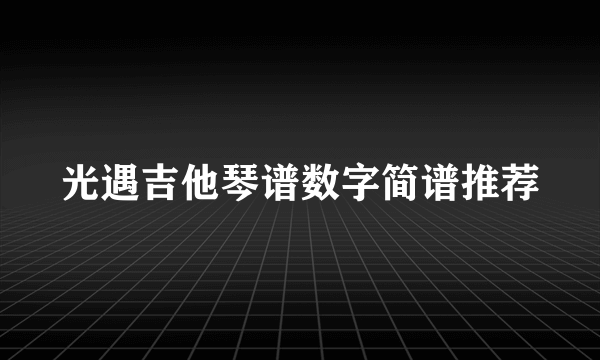 光遇吉他琴谱数字简谱推荐