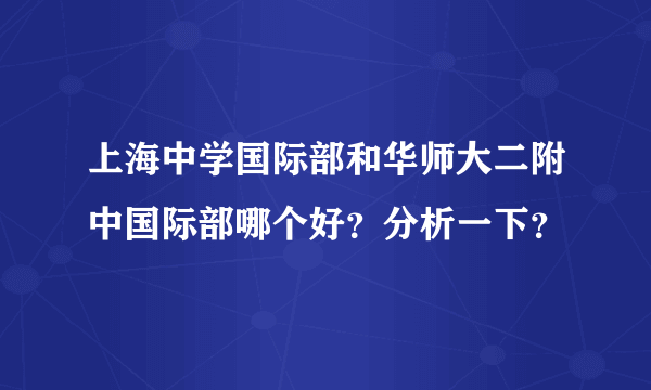 上海中学国际部和华师大二附中国际部哪个好？分析一下？