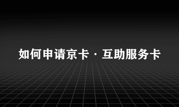 如何申请京卡·互助服务卡