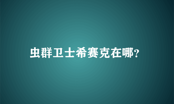 虫群卫士希赛克在哪？