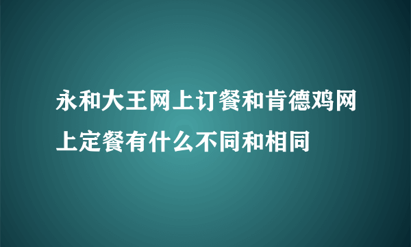 永和大王网上订餐和肯德鸡网上定餐有什么不同和相同