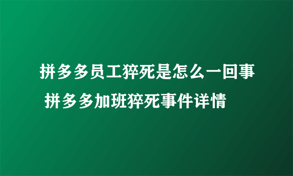 拼多多员工猝死是怎么一回事 拼多多加班猝死事件详情