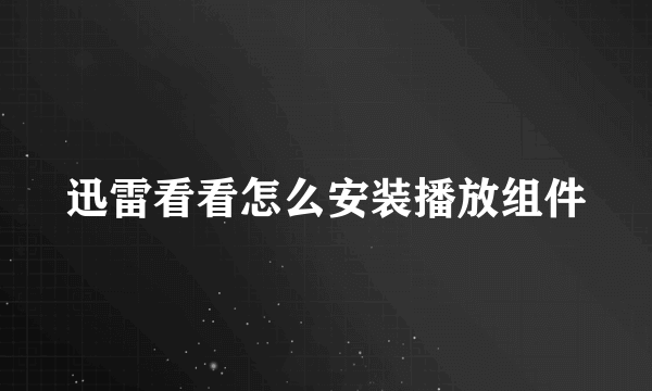 迅雷看看怎么安装播放组件