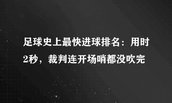 足球史上最快进球排名：用时2秒，裁判连开场哨都没吹完