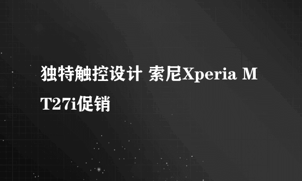 独特触控设计 索尼Xperia MT27i促销