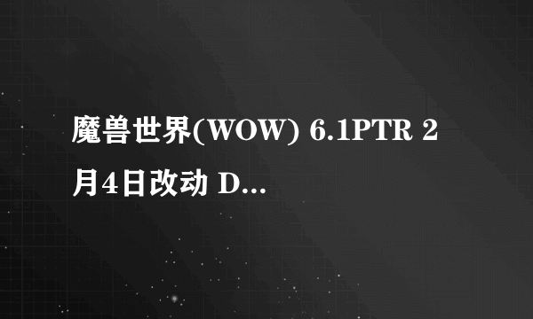 魔兽世界(WOW) 6.1PTR 2月4日改动 DK 武僧被砍