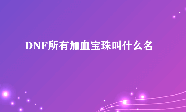 DNF所有加血宝珠叫什么名