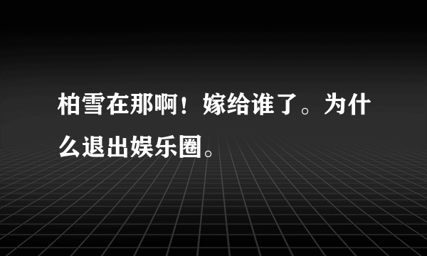 柏雪在那啊！嫁给谁了。为什么退出娱乐圈。