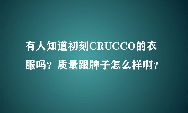 有人知道初刻CRUCCO的衣服吗？质量跟牌子怎么样啊？