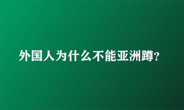 外国人为什么不能亚洲蹲？