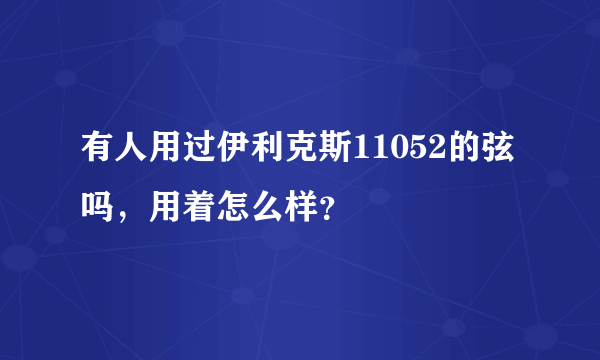 有人用过伊利克斯11052的弦吗，用着怎么样？