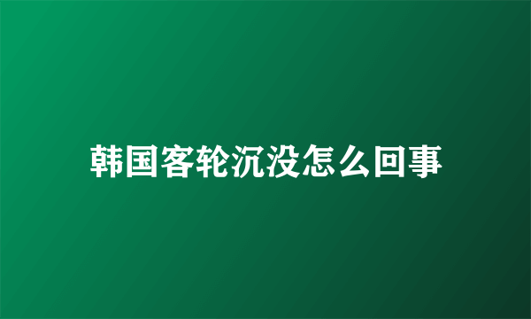 韩国客轮沉没怎么回事