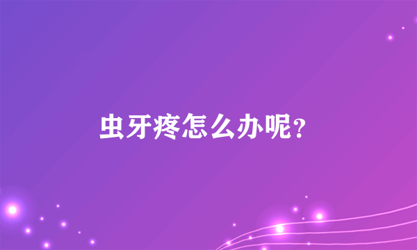 虫牙疼怎么办呢？