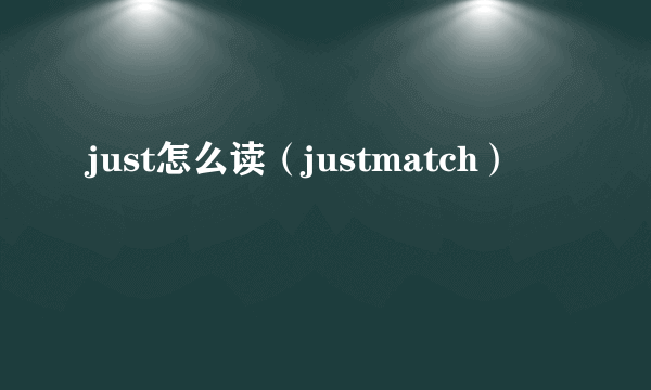 just怎么读（justmatch）