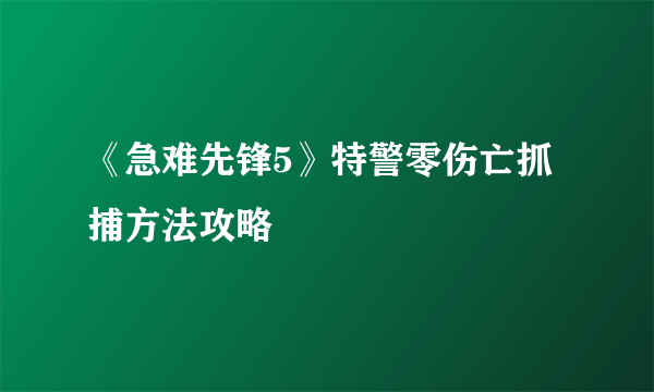 《急难先锋5》特警零伤亡抓捕方法攻略