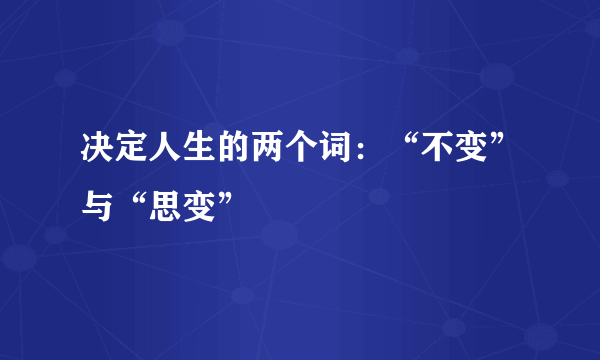 决定人生的两个词：“不变”与“思变”