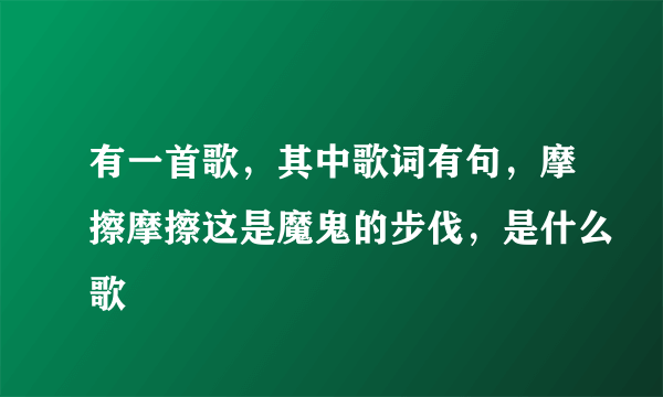 有一首歌，其中歌词有句，摩擦摩擦这是魔鬼的步伐，是什么歌