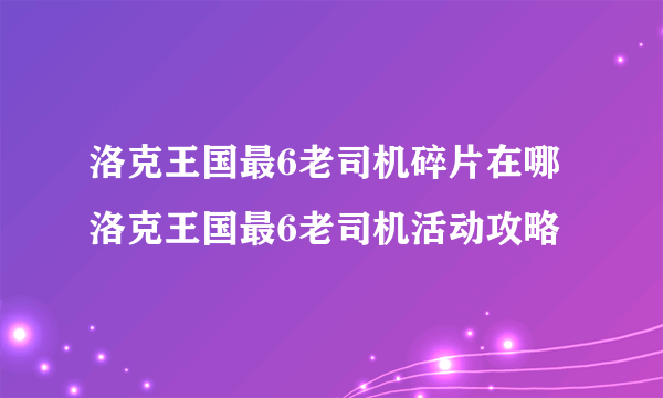 洛克王国最6老司机碎片在哪 洛克王国最6老司机活动攻略