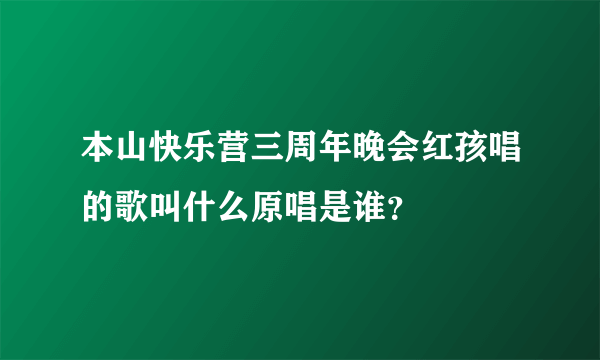 本山快乐营三周年晚会红孩唱的歌叫什么原唱是谁？